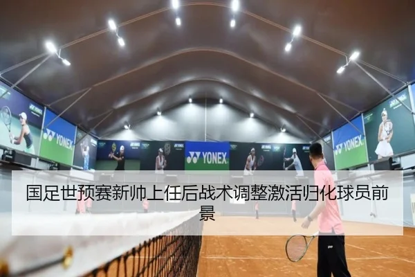 国足世预赛新帅上任后战术调整激活归化球员前景