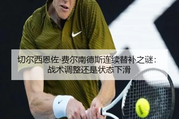 切尔西恩佐·费尔南德斯连续替补之谜：战术调整还是状态下滑