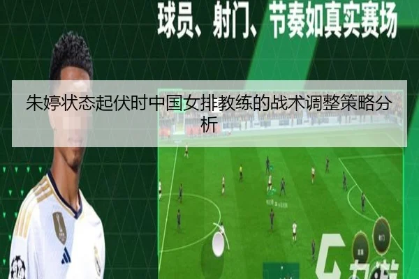 朱婷状态起伏时中国女排教练的战术调整策略分析